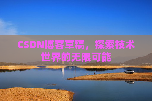 CSDN博客草稿，探索技术世界的无限可能